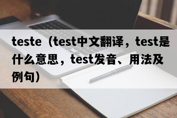 teste（test中文翻譯，test是什么意思，test發(fā)音、用法及例句）