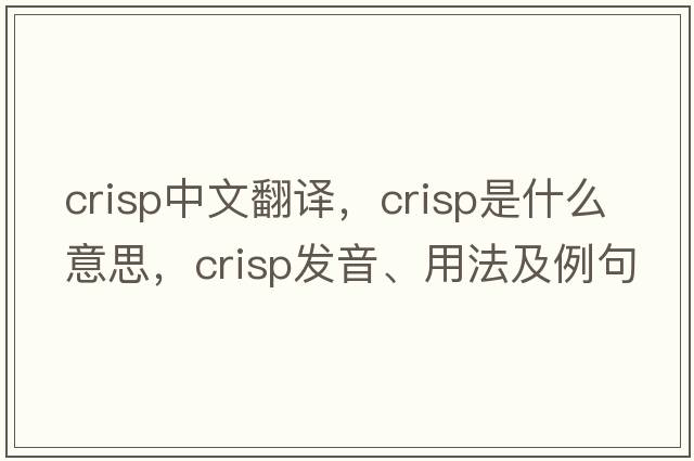 crisp中文翻譯，crisp是什么意思，crisp發(fā)音、用法及例句