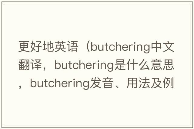 更好地英語（butchering中文翻譯，butchering是什么意思，butchering發(fā)音、用法及例句）