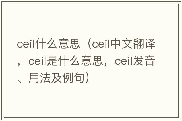 ceil什么意思（ceil中文翻譯，ceil是什么意思，ceil發(fā)音、用法及例句）