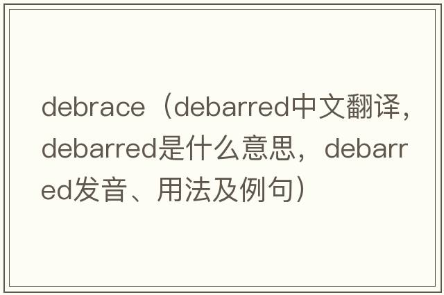 debrace（debarred中文翻譯，debarred是什么意思，debarred發(fā)音、用法及例句）