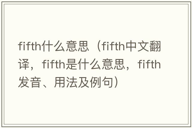 fifth什么意思（fifth中文翻譯，fifth是什么意思，fifth發(fā)音、用法及例句）