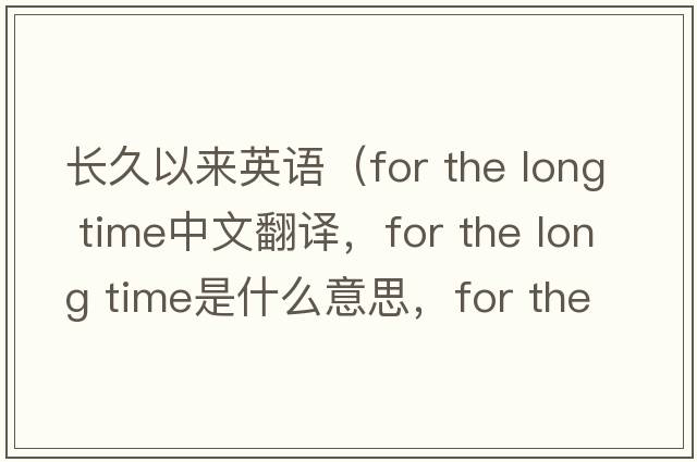 長久以來英語（for the long time中文翻譯，for the long time是什么意思，for the long time發(fā)音、用法及例句）