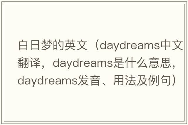 白日夢的英文（daydreams中文翻譯，daydreams是什么意思，daydreams發(fā)音、用法及例句）