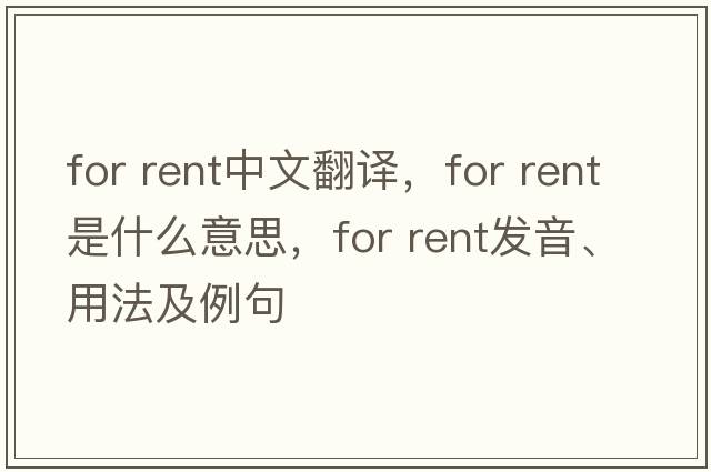 for rent中文翻譯，for rent是什么意思，for rent發(fā)音、用法及例句