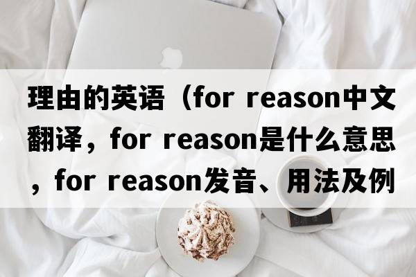 理由的英語（for reason中文翻譯，for reason是什么意思，for reason發(fā)音、用法及例句）
