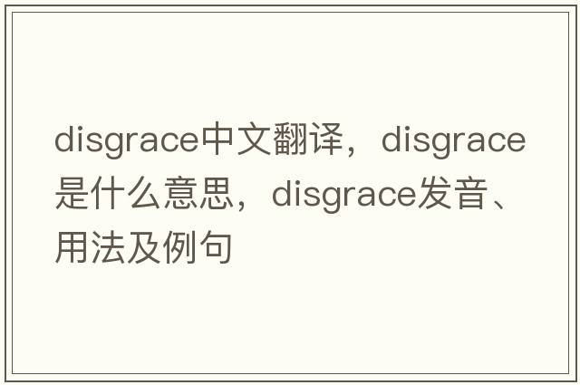 disgrace中文翻譯，disgrace是什么意思，disgrace發(fā)音、用法及例句