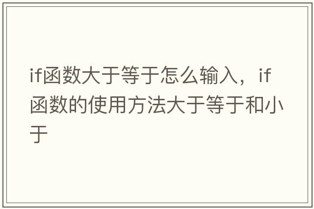 if函數(shù)大于等于怎么輸入，if函數(shù)的使用方法大于等于和小于
