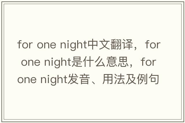 for one night中文翻譯，for one night是什么意思，for one night發(fā)音、用法及例句
