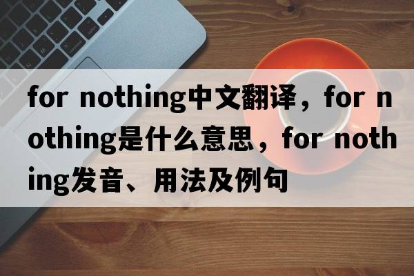 for nothing中文翻譯，for nothing是什么意思，for nothing發(fā)音、用法及例句