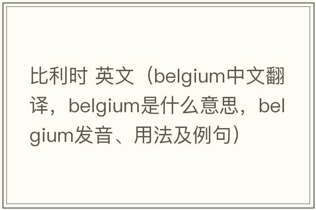 比利時 英文（Belgium中文翻譯，Belgium是什么意思，Belgium發(fā)音、用法及例句）