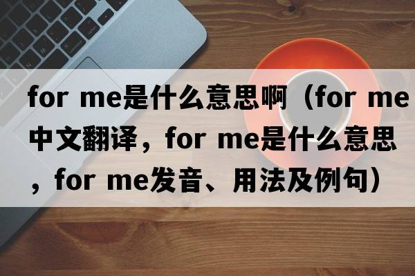 for me是什么意思?。╢or me中文翻譯，for me是什么意思，for me發(fā)音、用法及例句）