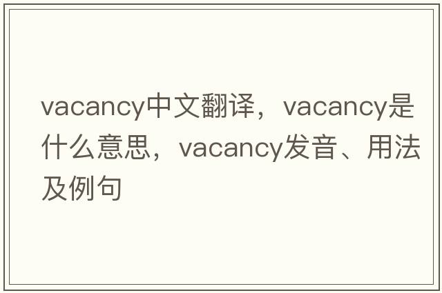 vacancy中文翻譯，vacancy是什么意思，vacancy發(fā)音、用法及例句