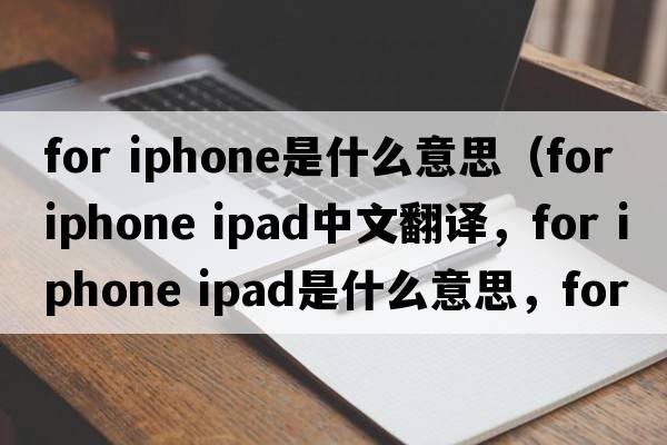 for iphone是什么意思（for iphone ipad中文翻譯，for iphone ipad是什么意思，for iphone ipad發(fā)音、用法及例句）
