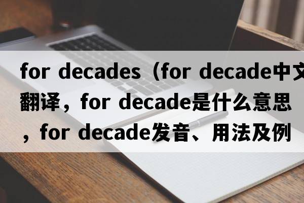 for decades（for decade中文翻譯，for decade是什么意思，for decade發(fā)音、用法及例句）