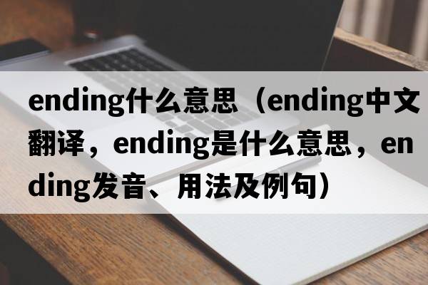 ending什么意思（ending中文翻譯，ending是什么意思，ending發(fā)音、用法及例句）