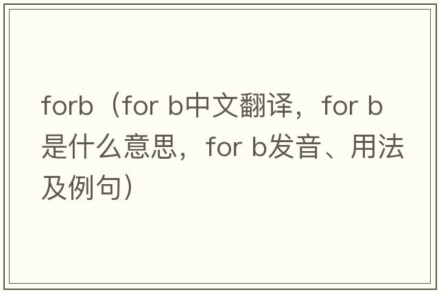 forb（for b中文翻譯，for b是什么意思，for b發(fā)音、用法及例句）