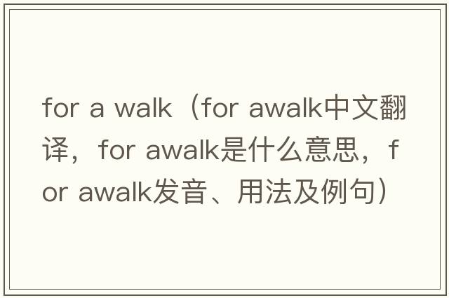 for a walk（for awalk中文翻譯，for awalk是什么意思，for awalk發(fā)音、用法及例句）