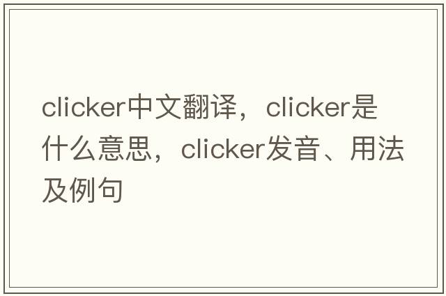 clicker中文翻譯，clicker是什么意思，clicker發(fā)音、用法及例句