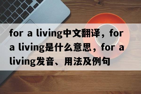for a living中文翻譯，for a living是什么意思，for a living發(fā)音、用法及例句