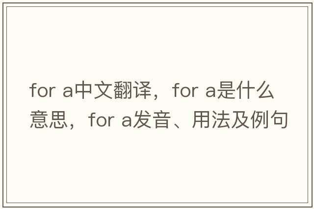 for a中文翻譯，for a是什么意思，for a發(fā)音、用法及例句