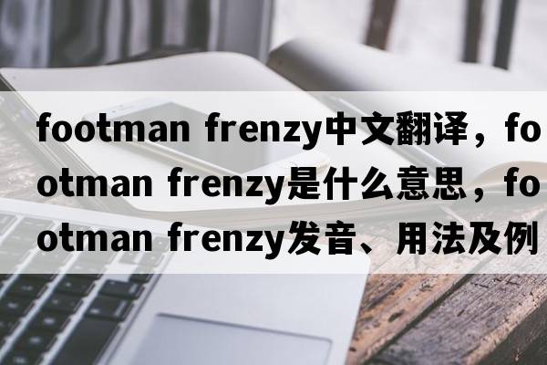 footman frenzy中文翻譯，footman frenzy是什么意思，footman frenzy發(fā)音、用法及例句