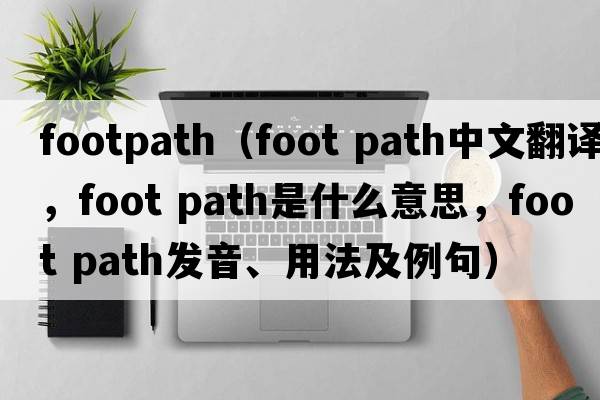 footpath（foot path中文翻譯，foot path是什么意思，foot path發(fā)音、用法及例句）
