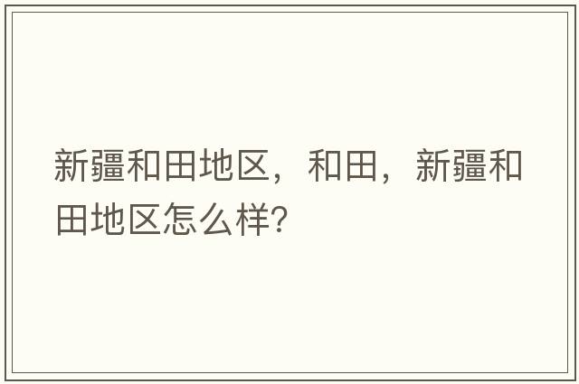 新疆和田地區(qū)，和田，新疆和田地區(qū)怎么樣？