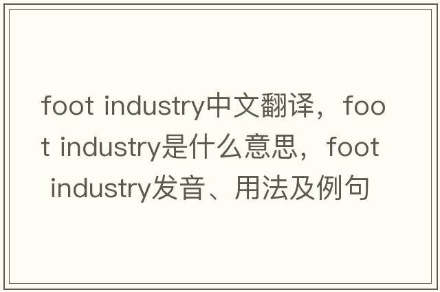 foot industry中文翻譯，foot industry是什么意思，foot industry發(fā)音、用法及例句