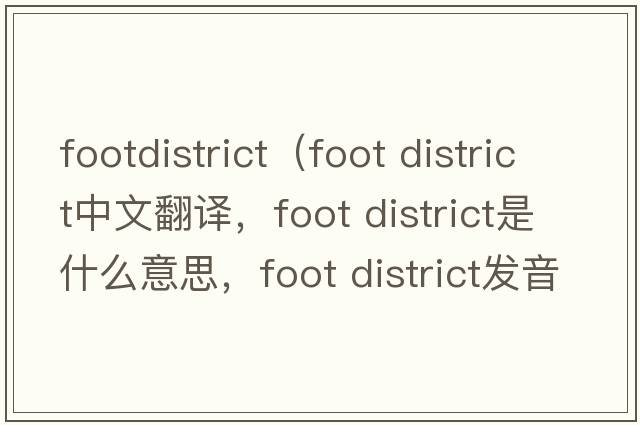 footdistrict（foot district中文翻譯，foot district是什么意思，foot district發(fā)音、用法及例句）