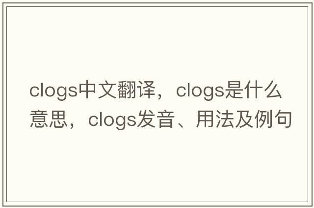clogs中文翻譯，clogs是什么意思，clogs發(fā)音、用法及例句