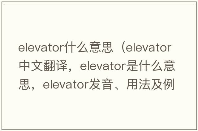 elevator什么意思（elevator中文翻譯，elevator是什么意思，elevator發(fā)音、用法及例句）