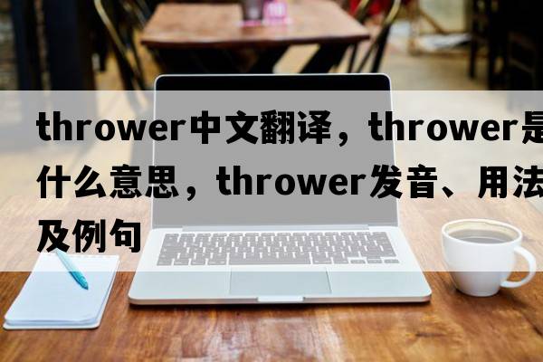 thrower中文翻譯，thrower是什么意思，thrower發(fā)音、用法及例句