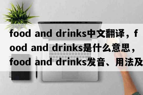 food and drinks中文翻譯，food and drinks是什么意思，food and drinks發(fā)音、用法及例句