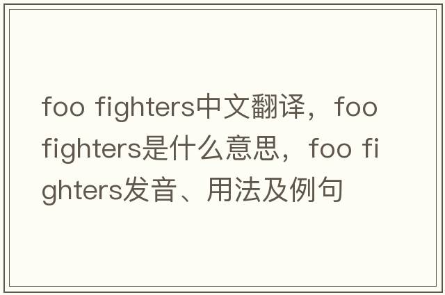 foo fighters中文翻譯，foo fighters是什么意思，foo fighters發(fā)音、用法及例句
