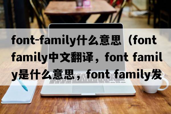 font-family什么意思（font family中文翻譯，font family是什么意思，font family發(fā)音、用法及例句）