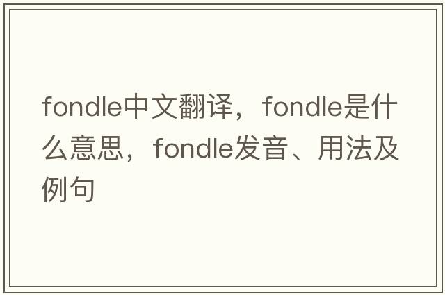 fondle中文翻譯，fondle是什么意思，fondle發(fā)音、用法及例句