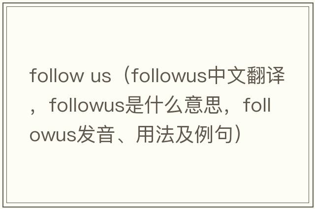 follow us（followus中文翻譯，followus是什么意思，followus發(fā)音、用法及例句）