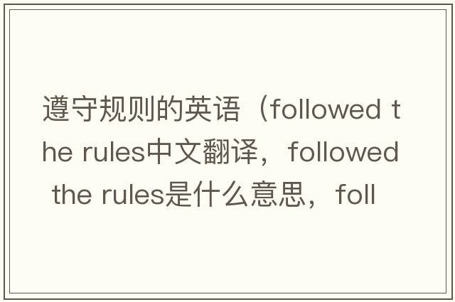 遵守規(guī)則的英語（followed the rules中文翻譯，followed the rules是什么意思，followed the rules發(fā)音、用法及例句）