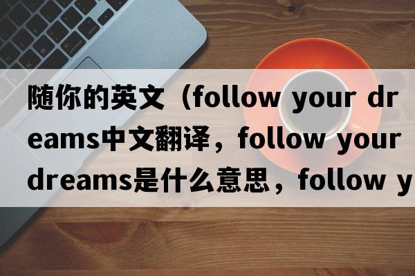 隨你的英文（follow your dreams中文翻譯，follow your dreams是什么意思，follow your dreams發(fā)音、用法及例句）