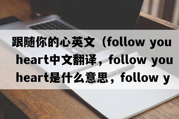 跟隨你的心英文（follow you heart中文翻譯，follow you heart是什么意思，follow you heart發(fā)音、用法及例句）
