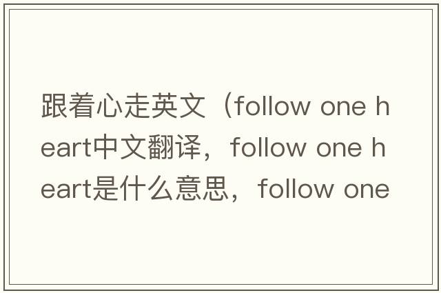 跟著心走英文（follow one heart中文翻譯，follow one heart是什么意思，follow one heart發(fā)音、用法及例句）