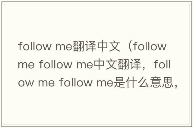 follow me翻譯中文（follow me follow me中文翻譯，follow me follow me是什么意思，follow me follow me發(fā)音、用法及例句）