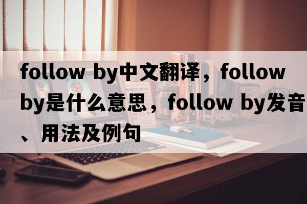 follow by中文翻譯，follow by是什么意思，follow by發(fā)音、用法及例句