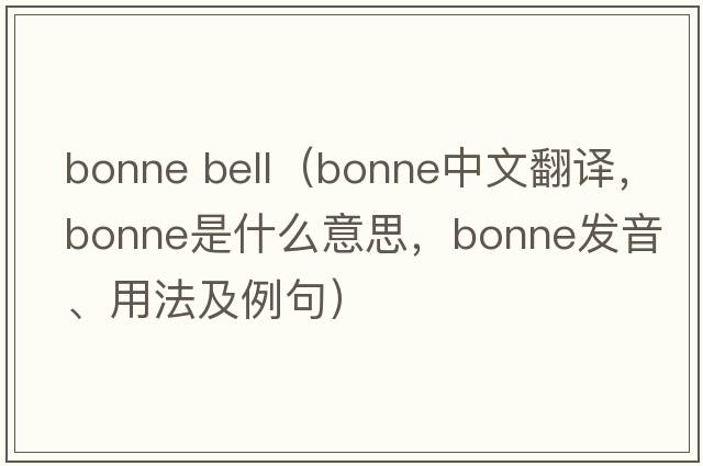 bonne bell（bonne中文翻譯，bonne是什么意思，bonne發(fā)音、用法及例句）