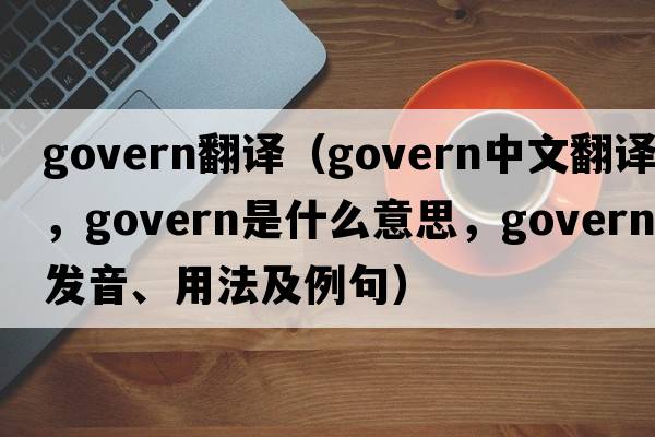 govern翻譯（govern中文翻譯，govern是什么意思，govern發(fā)音、用法及例句）