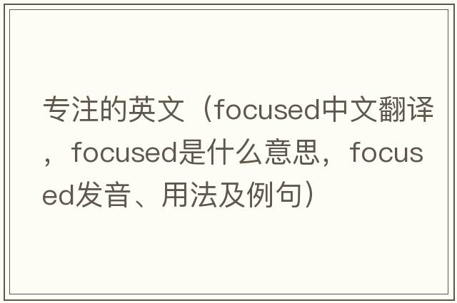 專注的英文（focused中文翻譯，focused是什么意思，focused發(fā)音、用法及例句）