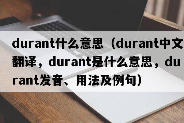 durant什么意思（Durant中文翻譯，Durant是什么意思，Durant發(fā)音、用法及例句）