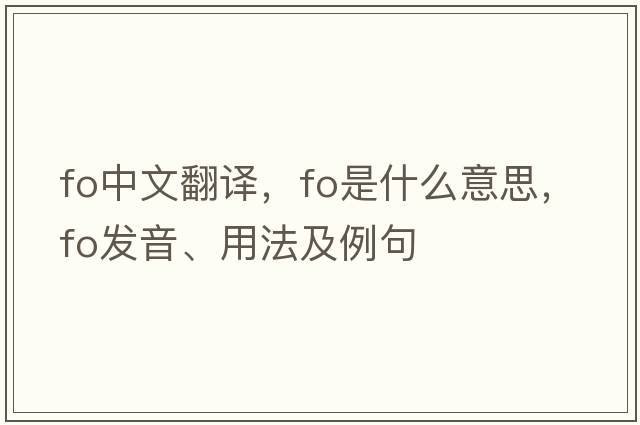 fo中文翻譯，fo是什么意思，fo發(fā)音、用法及例句