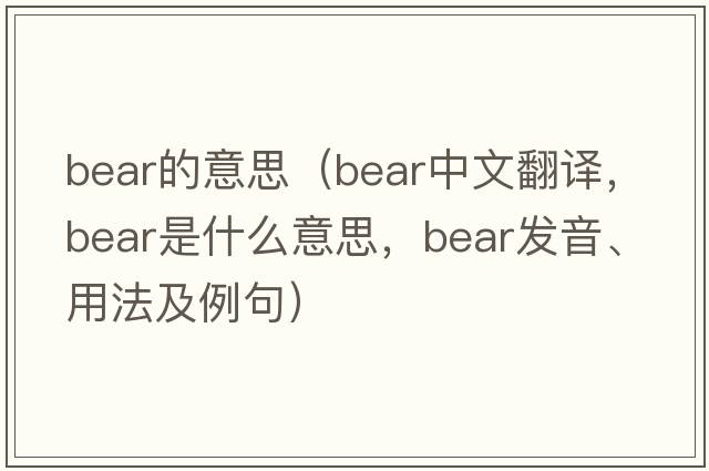 bear的意思（bear中文翻譯，bear是什么意思，bear發(fā)音、用法及例句）